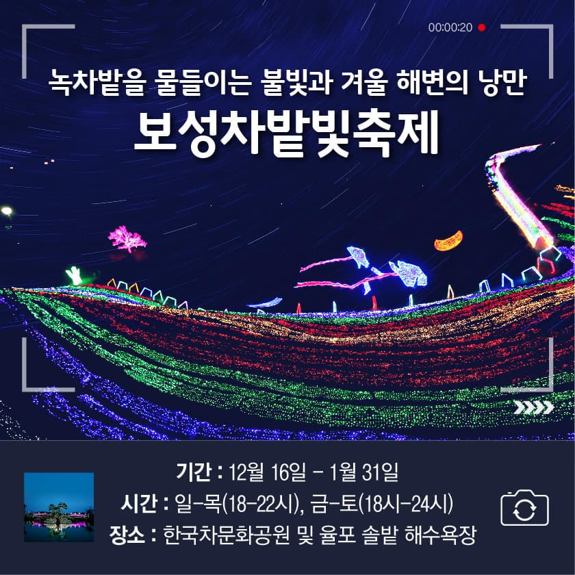 녹차밭을 물들이는 불빛과 겨울 해변의 낭만, 보성차밭빛축제
기간 : 12월16일~1월31일
시간 : 일~목(18~22시), 금~토(18시~24시)
장소 : 한국차문화공원 및 율표 솔밭 해수욕장