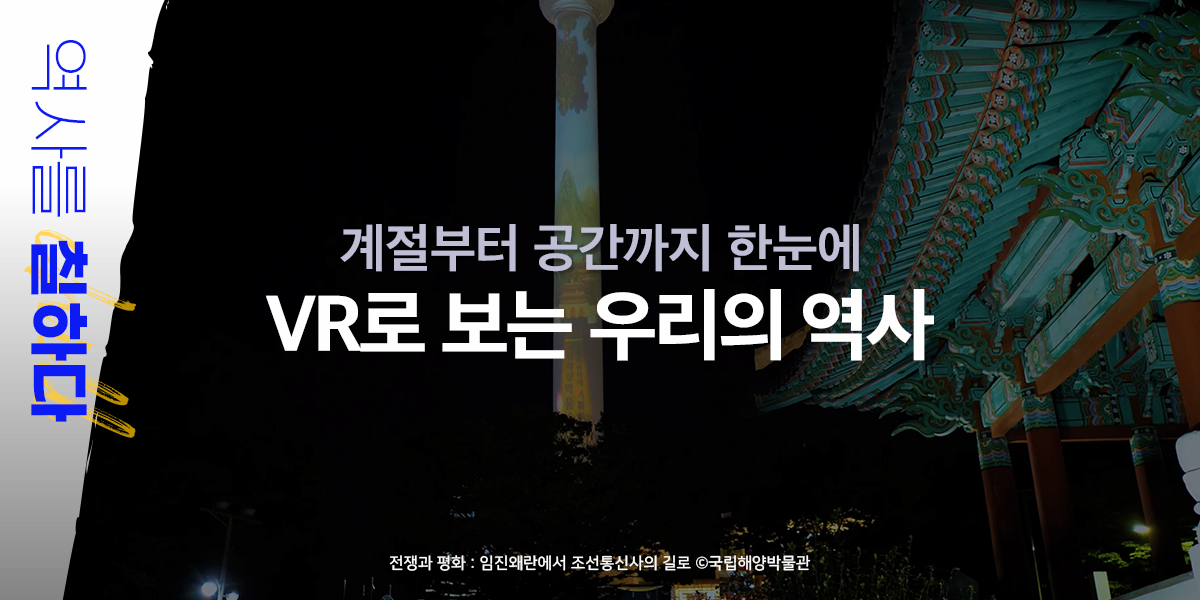 계절부터 공간까지 한눈에 'VR로 보는 우리의 역사'|역사를 칠하다|전쟁과 평화 : 임진왜란에서 조선통신사의 길로 국립해양박물관