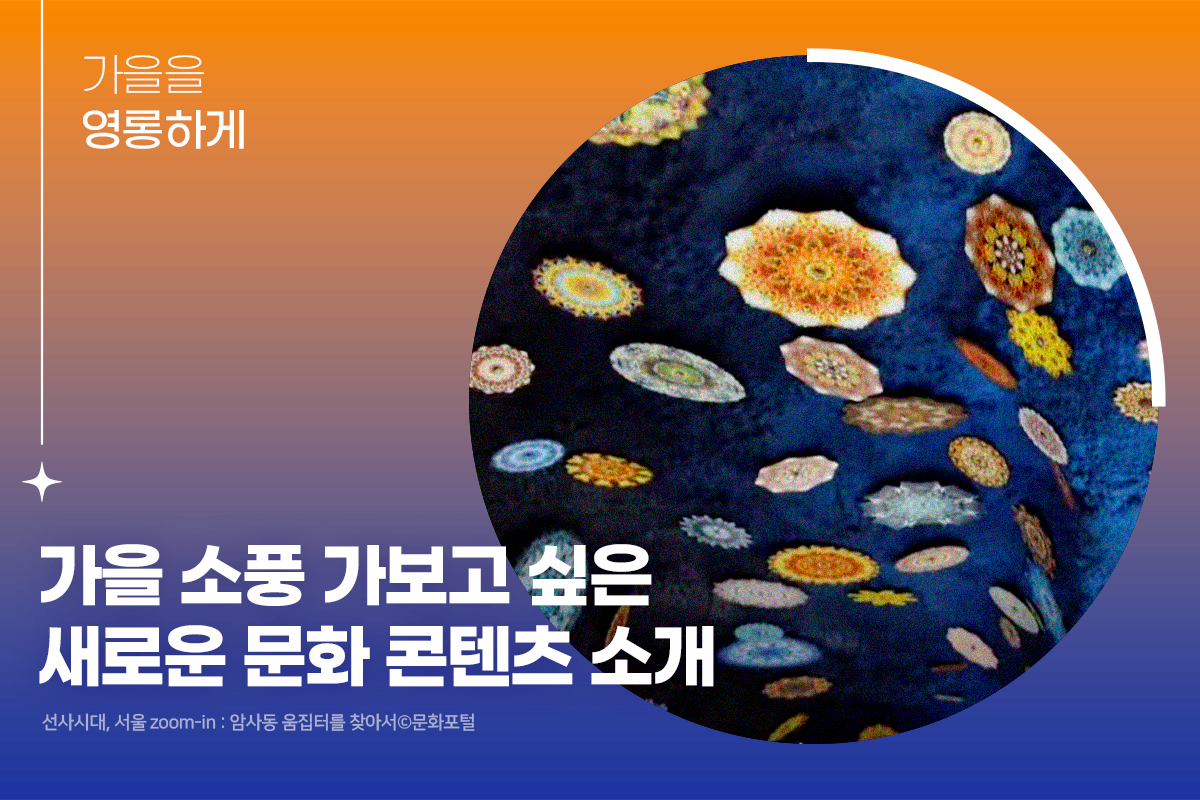 가을을 영롱하게 | 가을 소풍 가보고 싶은 새로운 문화 콘텐츠 소개 | 선사시대, 서울 zoom-in: 암사동 움집터를 찾아서ⓒ문화포털