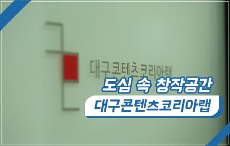 도심 속 창작공간 대구콘텐츠코리아랩