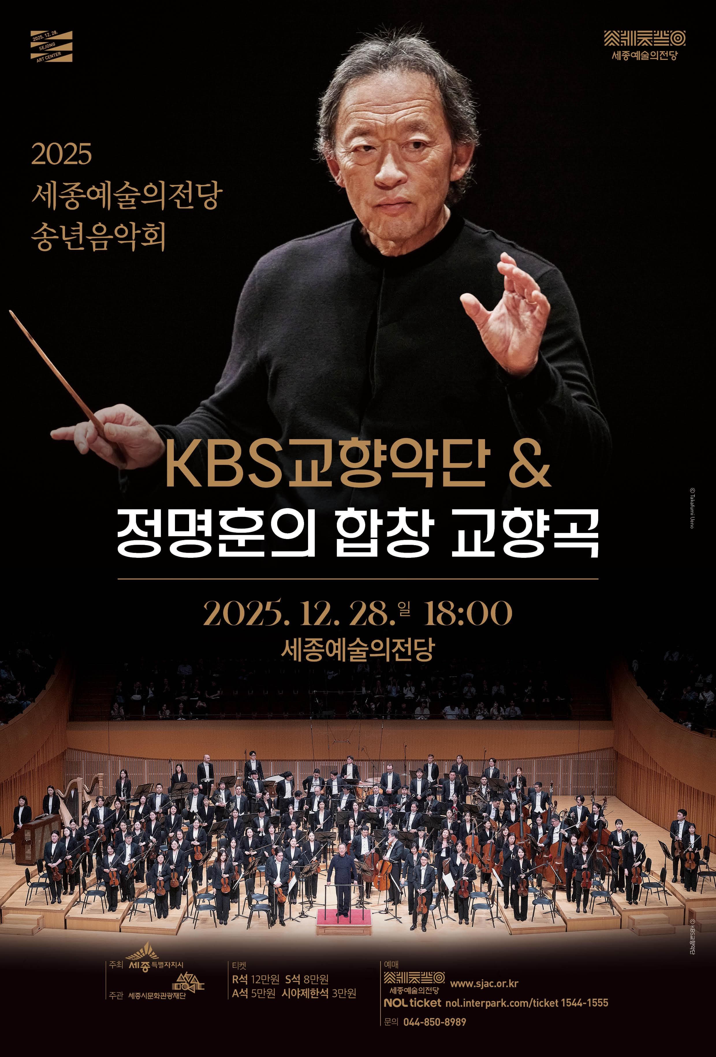 2025 세종예술의전당 송년음악회 KBS 교향악단 & 정명훈의 합창 교향곡 2025. 12. 28. 일 18:00 세종예술의전당 주최 세종특별자치시 주관 세종시문화관광재단 티켓 R석 12만원 S석 8만원 A석 5만원 시야제한석 3만원 예매 세종예술의전당 www.sjac.or.kr NOL ticket nol.interpark.com/ticket 1544-1555 문의 044-850-8989