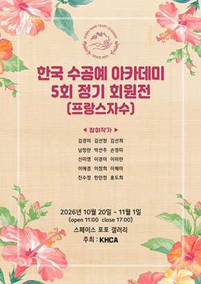 한국 수공예 아카데미 5회 정기 회원전 | 프랑스 자수ㅣ 참여작가ㅣ김경미 김선정 김선희   남정란 박선주 손정미   신미영 이경미 이미란   이애경 이정희 이해미   진수정 한민정 홍도희ㅣ2026년 10월 20일 ~ 11월 1일 (open 11:00 close 17:00) 스페이스 포포 갤러리 주최 : KHCA