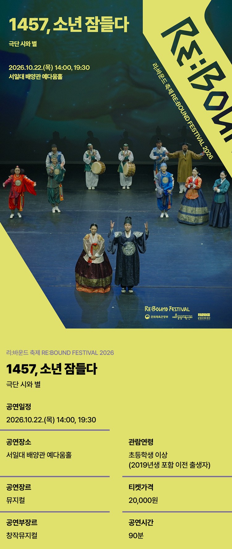 1457, 소년 잠들다 | 극단 시와 별 | 2026.10.22.(목) 14:00, 19:30 서일대 배양관 예다움홀 | 리:바운드 축제 RE:BOUND FESTIVAL 2026 | 리:바운드 축제 RE:BOUND FESTIVAL 2026 | 1457, 소년 잠들다 | 극단 시와 별 | 공연일정 2026.10.22.(목) 14:00, 19:30 | 공연장소 서일대 배양관 예다움홀 | 관람연령 초등학생 이상 (2019년생 포함 이전 출생자) | 공연장르 뮤지컬 | 티켓가격 20,000원 | 공연부장르 창작뮤지컬 | 공연시간 90분 | 