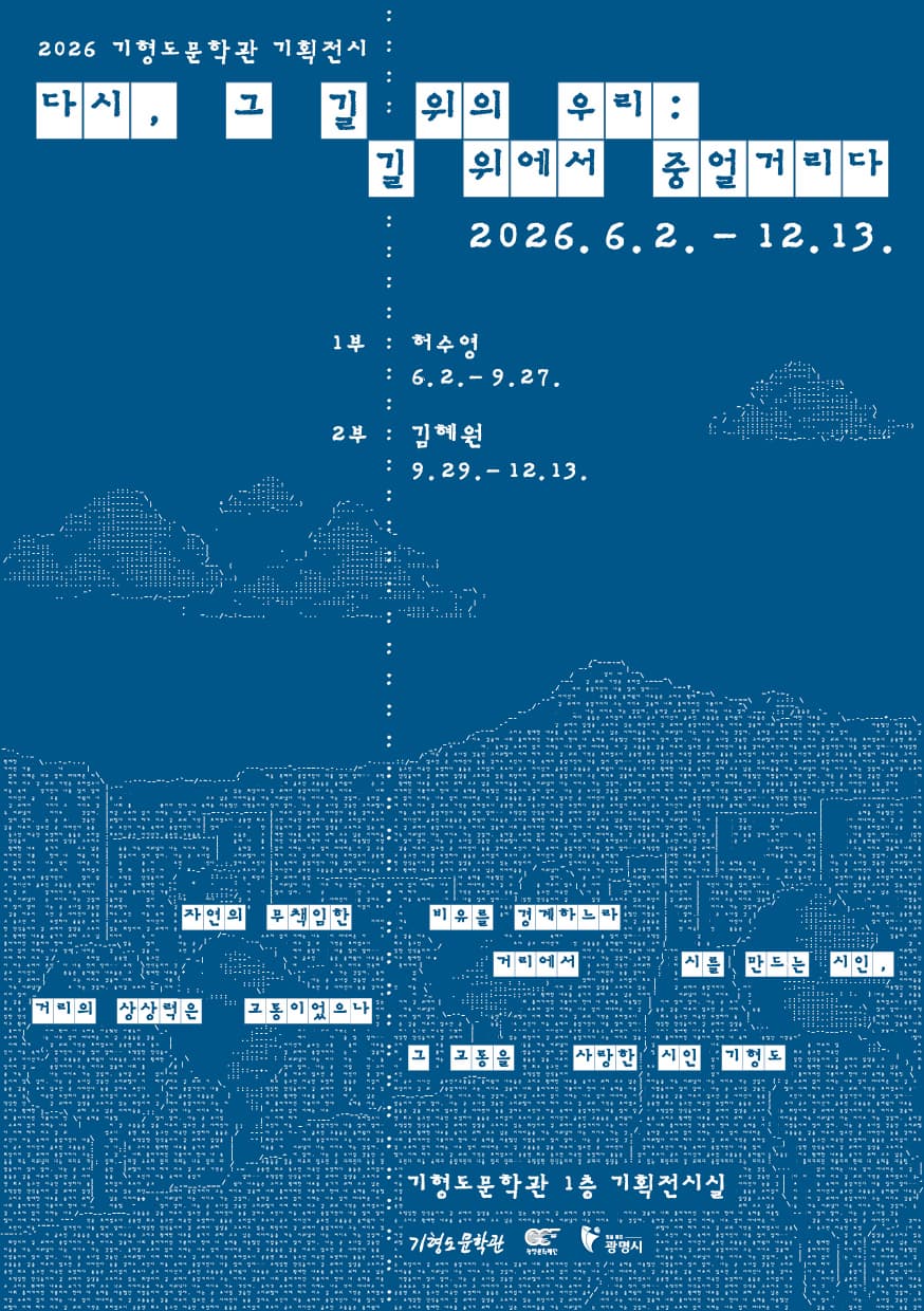 2026 기형도문학관 기획전시 <다시, 그 길 위의 우리: 길 위에서 중얼거리다> | 2026-06-02 - 2026-12-13 | 기형도문학관에서는 이번 전시를 통해 무책임한 자연의 비유를 경계하느라 거리에서 시를 만드는 시인, 거리의 상상력은 고통이었으나 그 고통을 사랑한 시인 기형도의 시 세계를 조망하고자 합니다. &lsquo;길&rsquo;과&lsquo;거리&rsquo;는 기형도의 시 세계를 관통하는 주요 키워드이며, 그의 시 &lsquo;길 위에서 중얼거리다&rsquo;에서는 &ldquo;나는 어디로 가는 것일까, 돌아갈 수조차 없이 이제는 너무 멀리 떠내려온 이 길&rdquo;과 같이 길 위에서 헤매는 시적 자아의 목소리를 온전히 담아내고 있습니다. 새로 시작하는 기획전시에 많은 관심 부탁드립니다. 감사합니다.