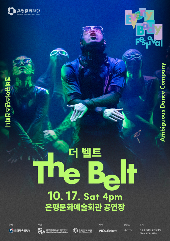 [2026 은평에브리바디페스티벌] 앰비규어스댄스컴퍼니-<더 벨트(The Belt)> 2026.10.17.(토) 4pm 은평문화예술회관 공연장 | 다양한 움직임과 음악, 패션을 자유롭게 넘나들며 자신들만의 무대 언어를 만들어온 앰비규어스댄스컴퍼니 ! <더 벨트>는 과거에서 현재, 그리고 미래로 이어지는 이들의 시간과 감각을 하나의 흐름으로 연결한다. 반복과 변주 속에서 축적되는 신체의 에너지, 끊임없이 이어지는 리듬을 따라 앰비규어스만의 거침없는 움직임을 만나는 작품.