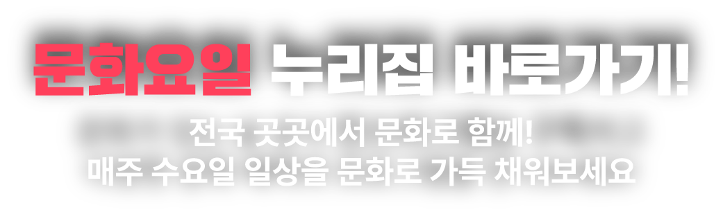 문화요일 누리집 바로가기! 전국 곳곳에서 문화로 함께! / 매주 수요일 일상을 문화로 가득 채워보세요