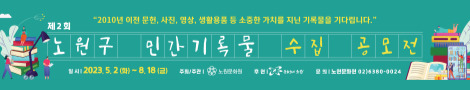 2010년 이전 문헌, 사진, 영상, 생활용품 등 소중한 가치를 지닌 기록물을 기다립니다 | 제2회 노원구 민간기록물 수집 공모전 | 일시 2023. 5. 2(화) ~ 2023. 8. 18(금) 주최/주관 노원문화원 후원 노원구청 문의 노원문화원 02)6380-0024