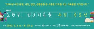 2010년 이전 문헌, 사진, 영상, 생활용품 등 소중한 가치를 지닌 기록물을 기다립니다 | 제2회 노원구 민간기록물 수집 공모전 | 일시 2023. 5. 2(화) ~ 2023. 8. 18(금) 주최/주관 노원문화원 후원 노원구청 문의 노원문화원 02)6380-0024