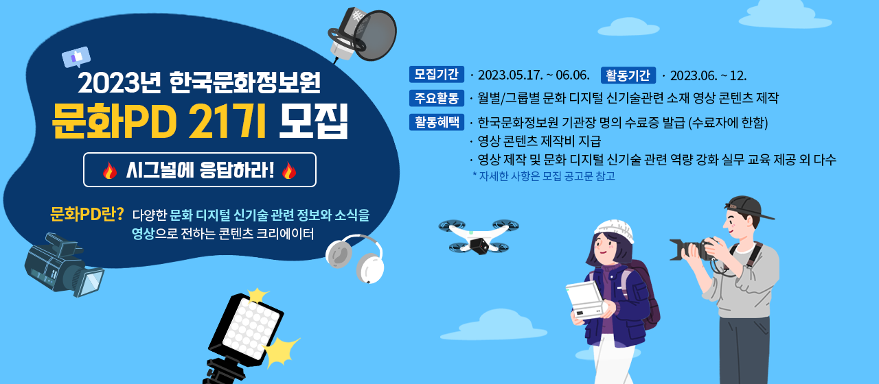 안녕하세요, 한국문화정보원입니다.
색다른 아이디어와 열정이 넘치는 21기 문화PD를 모집합니다!

문화PD란, 1인 크리에이터로 약 6개월간(2023년 6월~12월)
각 지역별 다양한 문화 디지털 신기술 관련 정보와 소식을
영상 콘텐츠로 디지털화하여 문화포털 및 유튜브 등을 통해
국민들에게 소개하는 활동입니다.