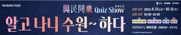 수원시립공연단수원문화재단
여민동락 퀴즈쇼 <알고나니 수원~하다>
정조대왕의 개혁정신과 
수원화성에 담긴 위대한 뜻을
연기와 노래, 무예와 퀴즈로 만나는
체험형 공연？？
(퀴즈 정답자에게는 깜짝？？선물이!)
관람 포인트 3？？가지!!!
？？관객과 함께 풀어가는 ？？역사퀴즈!
？？무예도보통지에 수록된 ？？전통 무기 시연!
？？공연이 끝나고, 성곽으로 둘러싸인 ？？수원 야경 200배 즐기기!
.
.
.
？？공연명 : 여민동락 퀴즈쇼 <알고나니 수원~하다>
？일시 : 2025.6.13.(금)~10.11.(토) / 19:00~19:40
              (월별 공연일자 상이)
               *6월 : 13.(금)~14.(토), 27.(금)~28.(토)
               *8월 : 8.(금)~9.(토), 22.(금)~23.(토)
               *9월 : 12.(금)~13.(토)
               *10월 : 10.(금)~11.(토)
？？장소 : 정조테마공연장 어울무대(건물 뒷편 계단형 무대)
？？연령 : 전체관람가
？？티켓 : 전석 무료 
？？문의 : 수원시립공연단, 수원문화재단
 *본 공연은 별도의 예매가 필요하지 않습니다.(현장에서 자유롭게 관람가능)
 **기상상황 등에 따라 일정은 변경될 수 있습니다.