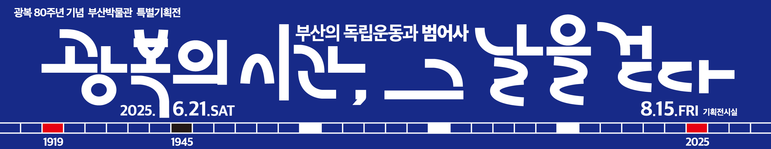 부산박물관은 광복 80주년을 맞아 오는 6월 21일(토)부터 8월 15일(금)까지 

특별기획전 〈광복의 시간, 그날을 걷다: 부산의 독립운동과 범어사〉를 개최합니다.

이번 전시는 일제강점기 부산에서 전개된 다양한 독립운동의 흐름과 그 중심에서 범어사가 수행한 역사적 역할을 조명합니다.