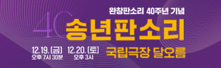 2025년 12월 19일(금) 19시 30분, 12월 20일(토) 15시 국립극장 달오름에서 진행되는 완창판소리 40주년 기념 2025 국립극장 <송년판소리> 홍보 배너입니다.