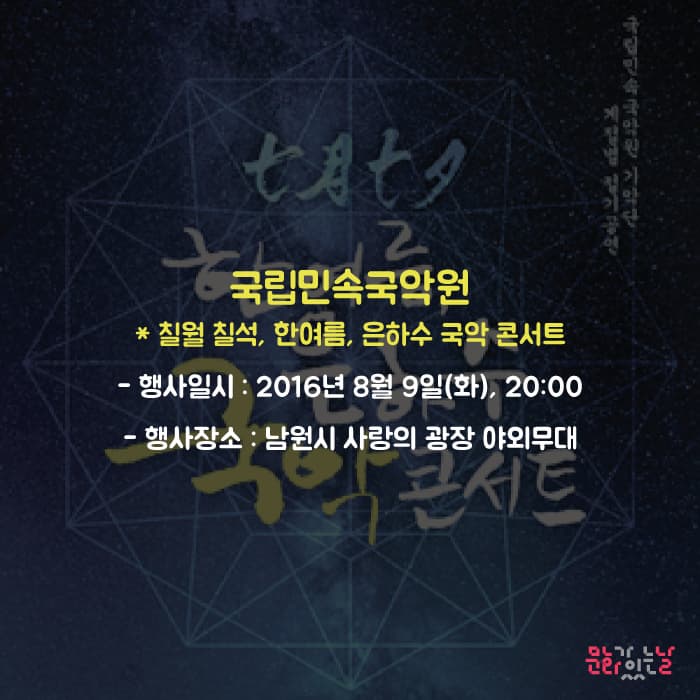 국립민속국악원 칠월 칠석, 한여름, 은하수 국악콘서트 행사일시 2016년 8월 9일(화),20:00 행사장소 : 남원시 사랑의 광장 야외무대 문화가있는날