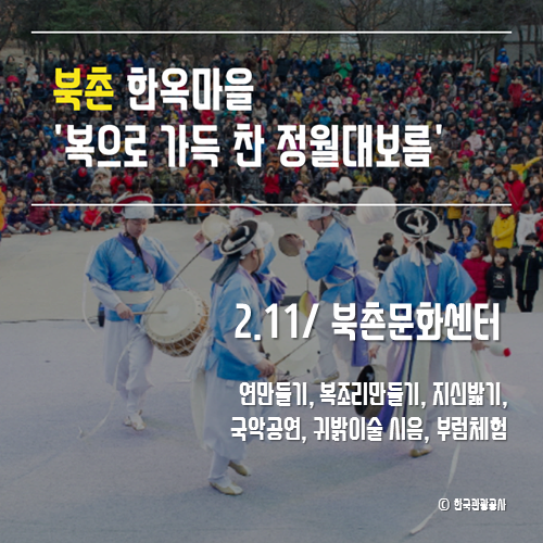 북촌 한옥마을, 복으로 가득 찬 정원대보름
2.11/북촌문화센터
연만들기, 복조리 만들기, 지신밟기, 국악공연, 귀밝이술 시음, 부럼체험