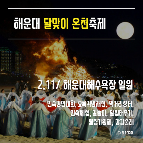 해운대달맞이온천축제
2.11/해운대해수욕장일원
민속경연대회, 요륙귀범재현, 먹거ㅈ리장터, 민속체험, 길놀이, 달집태우기, 월령기원제, 강강술래