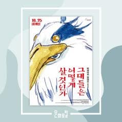 미야자키 하야오 감독의 10년만의 복귀작

‘센과 치히로의 행방불명‘ ‘하울의 움직이는 성‘ 등 애니메이션계의 거장
미야자키 하야오 감독의 신작!

애니메이션 <그대들은 어떻게 살 것인가>
