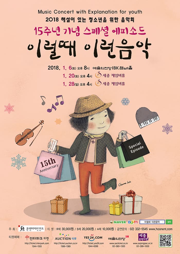 2018 해설이 있는 청소년을위한 음악회 15주년 기념 스페셜 에피소드 이럴때 이런음악 2018년 1월 6일 (토)  예술의전당 IBK챔버홀 1월 20일 (토) 4시 세종체임버홀 1월 28일 (일) 4시 세종체임버홀 주최 |훈엔터테인먼트 티켓 :  R석 30,000원 / S석 20,000원 / A석 10,000원  문의 02-332-5545  www.hoonent.com  인터파크 1544-1555 옥션티켓 1566-1369 Yes24티켓 1544-6399 SAC티켓 02-580-1300 세종문화티켓 02-399-1000