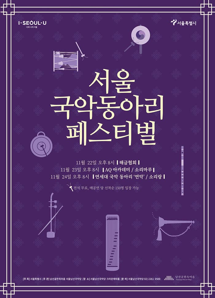 서울국악동아리페스티벌 11월 22일 오후 8시 해금협회 11월 23일 오후 8시 AQ아카데미 / 소리마루 11월 24일 오후 8시 연세대 국악 동아리 연악 / 소리랑 전석 무료, 매공연 당 선착순 150명 입장 가능 주최 서울특별시 주관 남산골한옥마을 서울남산국악당 장송 서울남산국악당 크라운 해태홀  문의 서울남산국악당 02-2261-0500 남산한옥마을