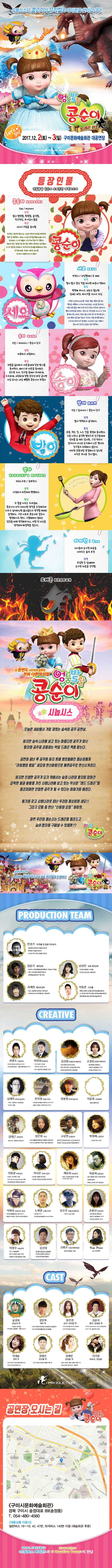 유튜브스타 콩순이가 뮤지컬로 여러분을 찾아갑니다! 엉뚱발랄 콩순이 드래곤 편 Lets go! 2017.12.2(토) ~ 3(일) 구미문화예술회관 대공연장 등장인물 엉뚱발랄 콩순이 드래곤편 캐릭터소개 콩순이 5세 여자아이 성격 밝고 명랑함 똑똑함 솔직함 적극적임 호기심이 많음 특징 아이스크림을 좋아함 상상력이 풍부한 콩순이는 자신의 생각과 의견을 또박또박 말로 잘 표현한다. 언제나 자신의 생각을 행동에 옮겨보고 싶어하며 스스로 깨닫고 느낀 후에 좋다!고 말한다. 엄마와종종 갈등을 빚지만 감정 표현이 풍부하고 솔직해서 스스로 잘못을 인정하고 적극적으로 문제를해결하려고 한다. 친구들에게는 언제나 재미난 놀이를 선사하기 때문에 인기가 많다! 세요 부엉이 라임별에서 온 래퍼 성격 말이 많고 잘난척을 하지만 마음이 약하다 특징 똑똑해보이고 재능도 많지만 실제는 허당 마이크를 가지고 다님 고향은 라임별 직업은 랩퍼 멜로디를 찾아 행성을 여행하다 지구에 오게되었다. 자신을 잡으려는 사람(어른)들을 피해 도망가던 중 콩순이 방에서 들려오는 멜로디에 발길을 돌린다. 콩순이는 장난감을 가지고 논것에 불과하지만 세요는 콩순이를 자신의 뮤즈로 받아들인다. 계속 멜로디를 들려 달라고 조르며 곡을 완성할 때까지 이곳에 머무르기로 결심한다. 눈에 띄지 않기 위해서 콩순이의 장난감 선글라스를 착용한다.  송이 5살 여자아이 콩순이 친구 성격 차분하고 섬세하다 특징 모험을 싫어하고 어른들에게 칭찬 받기를 좋아한다 레이스와 리본을 좋아하는 공주풍 소녀 친구들 앞에서 우아하게 도도하게 새침하게 정말 공주인 마냥 굴지만 사실 송이는 내심 쾌활한 콩순이가 부럽다. 밤이 5살 남자아이 콩순이친구 성격 밝고 씩씩하고 솔직하다 공룡 먹는것 노는 것을 굉장히 좋아한다 가끔 너무나 솔직한 발언으로 친구들에게 상처를 줄때도 있지만 그것 악의가 있어서가 아니라 순수해서 나온 말이라 친구들도 미워하지 않는다. 커다란 공룡처럼 용감해지고 싶지만 아직은 무서운 것이 많다. 엄마 30대 초반 동화작가 성격 다정하고 따뜻하며 현명하다 특징 두딸을 키우는 초보엄마 콩순이가 아직어리지만 생각을 존중해주며 키우고 싶어하지만 옳지않다고 생각할 때에는 엄격하다 그런 이유로 콩순이와 갈등이 발생하기도 한다. 그럴때마다 엄마는 입장을 바꿔 생각해보거나 어릴 적 자신을 생각하며 해결책을 찾는다 아이원 아이들의 순수한 마음을 지켜주는 숲의 요정 성격 무심한 듯 섬세하며 순수한 마음을 간직함 드래곤 단 한번도 시도되지 않았던 전혀 다른 뮤지컬 엉뚱발랄 콩순이 콩순이 시놉시스 오늘은 세상에서 가장 재밌는 숲속의 공주 공연날,하지만 숲속 나라에 살고 있는 아름다운 공주가 아닌 왕자와 공주를 괴롭히는 악당 드래곤 역을 맡는다. 공연이 끝난 후 공주를 하지 못해 뾰로통해진 콩순이에게 라임별의 랩퍼 세요의 변신마법으로 예쁜공주로 변신시켜준다. 하지만 진정한 공주가 되기 위해서는 숲의 나라의 왕자를 잡아간 강력한 불과 바람을 가진 사탕나라에 살고 있는 무서운 레드 드래곤을 물리쳐야만 진정한 공주가 될 수 있다는 이야기를 해준다. 용기를 갖고 사탕나라로 떠난 우리의 콩순이와 세요!! 그리고 모험 중 만난 신비의 요정 아이원. 과연 우리의 콩순이는 드래곤을 물리치고 숲의 왕자를 구해낼 수 있을까? 엉뚱발랄 콩순이 국내유튜브2위 2억뷰의 콩순이가 국내 최초 뮤지컬로 탄생하다! 엉뚱발랄 콩순이 드래곤 편 국내유튜브2위 5억뷰의 콩순이가 국내 최초 뮤지컬로 탄생한다! 엉뚱발랄 콩순이 드래곤 편 PRODUCTION TEAM 민정기 작 연출 및 총괄 프로듀서 정글에서 살아남기 총괄프로듀서 슈퍼윙스 총괄프로두서 시크릿 쥬쥬 시즌2 총괄프로듀서 엄윤기 제작감독 러시아 소치동계패럴림픽 폐막식 기인수식 기획팀티키 이스탄블 세계청주엑스포 문화예술교류공연 기획 제작 남상란 공동 제작감독 뮤지컬 슈퍼윙스 조연출 시크릿쥬쥬시즌2 제작감독 최재현 제작조감독 또봇 정글에서 살아남기 제작감독 씽씽오조와 코끼리 페르난도 제작감독 이동준 조연출 헤어스프레이 조연출(동아방송예술대학교) 오! 당신이 잠든사이 연출(동아방송예술대학교) 레미제라블 연출(동아방송예술대학교) CREATIVE 박국철 무대감독 김진환 음향디자인(제이인) 브로드웨이42번가 KBS가족오락관 도전골든벨 창작뮤지컬하트비트 블루레인 조경희 음암감독 테디베어와 함께하는 테르도 태권발레 심재욱 무대미술감독 또봇 태권K와함께하는 시간탐험대 위자드 머털 전지영 미술디자인 뮤지컬 파리넬리 무대어시스트 2015 출동 슈퍼윙스 무대디자인 2016 정용현 무대미술어시  이윤중 무대제작 에스테이지 김태근 음악감독 피노키오,정글에서 살아남기 장은영 작곡 전국 생활체육대회축전 개폐회식 음악감독 2016 신년음악회 우리의 소원은 통일 편곡 고상연 보컬코치 현 FnC Entertainment co Academy앤Global Training Center 보컬트레이너 박영애 소품감독 시크릿 쥬쥬시즌2 이동원 안무감독 원댄스 프로젝트 그룹 성균관대학교 무용학과 겸임교수 이서은 안무조감독 뮤지컬 구름빵 안무감독 뮤지컬 두리둥실 뭉계공항 안무감독 채승희 의상감독 MBC 내 품에 라바와 친구들 시크릿 쥬쥬 시즌2 박종혁 영상감독 광고 배용준 일본 도쿄돔 팬미팅 영상제작감독 박효신 콘서트 GIFT영상감독 이현호런라이트 팀장 뮤지컬 해를품은달 썸머스노우 태권도 퍼포먼스 탈 최소리아디링파티 노명준 조명디자인 뮤지컬 Anne 뮤지컬 레미제라블 School Edition 김수년 조명오퍼레이터 현 Run Light 팀장 이영우 마술감독 2012 마술올림픽 한국 국가대표 마술사 역임 이탈리아 국제마술대회 2관왕 긴선희 인형사랑 코스틈 제작 뮤지컬 정글에서 살아남기 뮤지컬 방귀대장 뿡뿡이 고범수 드래곤제작총괄 (주)한국공룡월드 대표 Kim Peace 포스터제작 엉뚱발랄콩순이 포스터 시크릿쥬쥬시즌2 포스터 정글어드벤쳐 테마파크 포스터 CAST 윤정화 콩순이 역 어린이 뮤지컬 아기돼지 삼형제 먹보 2015 정민혁 세요 역 2015 어린이 뮤지컬 시크릿 쥬쥬 선생님 역 2015 뮤지컬 해를 품은 달 앙상블 한주연 송이,아이원 역 2016 뮤지컬 HELLO MAMA 2015 뮤지컬 인연의 숲  김준석 밤이,앙상블 역 2015 Visual Shock Vol.2 단독콘서트 2011 TAL월드투어 공연 정혜은 엄마 역 권형안 앙상블 역 2013 영어 뮤지컬 구름빵 뚜릉 역 염예랑 사과나무/방구사탕 역 최성혜 마카롱 i PRODUCTION 공연장 오시는길 엉뚱발랄콩순이 구미시문화예술회관 경북 구미시 송정대로 89(송정동) T 054-480-4560 대중교통 이용 시 일반버스 16~19, 42, 47번 좌석버스 140번 이용(예술회관 후문) 쿵푸팬더, 드래곤길들이기 드림웍스 제작진과 정글에서 살아남기 I Creative Team의 만남