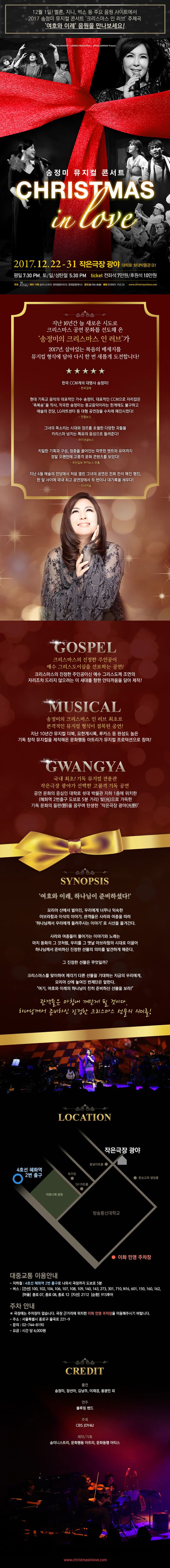 12월 1일! 멜론, 지니, 벅스 등 주요 음원 사이트에서 2017 송정미 뮤지컬 콘서트 크리스마스 인 러브 주제곡 여호와 이레 음우너을 만나보세요! 송정미 뮤지컬 콘서트 CHRISTMAS in Love 2017.12.22-31 작은극장 광야 대학로 쇳대박물관 B1 평일 7:30 PM 토/일/성탄절 5:30 PM  ticket 전좌석 7만원 / 후원석 10만원 주최 CBS JOY4U 제작.기획 송미니스트리, 문화행동아트리, 문화동행아티스 문의 02-741-9182 예매 인터파크, YES24 www.christmasinlove.com 지난 16년간 늘 새로운 시도로 크리스마스 공연 문화를 선도해 온 송정미의 크리스마스 인 러브가 2017년, 살아있는 복음의 메세지를 뮤지컬 형식에 담아 다시 한 번 새롭게 도전합니다! 한국 CCM계의 대명사 송정미! -한국경제- 현대 기독교 음악의 대표적인 가수 송정미, 대표적인 CCM으로 자리잡은 축복송을 작사, 작곡한 송정미는 종교음악이라는 한계에도 불가하고 예술의전당, LG아트센터 등 대형 공연장을 수차례 매진시켰다! -연합뉴스- 그녀의 목소리는 시대와 장르를 초월한 다양한 곡드을 카리스마 넘치는 특유의 음성으로 들려준다! -파이낸셜뉴스- 치밀한 기획과 구성, 청중을 끌어안는 따뜻한 멘트와 유머까지 정말 오랜만에 고품격 문화 콘텐츠를 보았다! -국민일보 쿠키뉴스 한홍- 지난 4월 예술의 전당에서 처음 열린 그녀의 공연은 전회 전석 매진 행진, 한 달 사이에 국내 최고 공연장에서 두 번이나 대기록을 세우다! -시사저널- GOSPEL 크리스마스의 진정한 주인공이 예수 그리스도이심을 선포하는 공연! 크리스마스의 진정한 주인공이신 예수 그리스도께 조연의 자리도차 드리지 않으려는 이 새대를 향한 안타까움을 담아 제작! MUSICAL 송정미의 크리스마스 인 러브 최초로 본격적인 뮤지컬 형식이 접목된 공연! 지난 10년간 뮤지컬 더북, 요한계시록, 루카스 등 완성도 높은 기독 창작 뮤지컬을 제작해온 문화행동 아트리가 뮤지컬 프로덕션으로 참여! GWANGYA 국내 최초! 기독 뮤지컬 전용관 작은극장 광야가 선택한 고품격 기독 공연 공연 문화의 중심인 대학로 쇳대 박물관 지하 1층에 위치한(혜화역 2번 출구 도보로 5분 거리) 빛(光)으로 가득한 기독 문화의 들판(野)을 꿈꾸며 탄생한 작은극장 광야(光野) SYNOPSIS 여호와 이레, 하나님이 준비하셨다! 모리아 산에서 벌어진, 우리에게 너무나 익숙한 아브라함과 이삭의 이야기. 관객들은 사라와 여종을 따라 하나님께서 우리에게 들려주시는 이야기로 시선을 옮겨간다. 사라와 여종들이 풀어가는 이야기와 노래는 마치 동화의 그 것처럼, 우리를 그 옛날 아브라함의 시대로 이끌어 하나님께서 준비하신 진정한 선물의 의미를 발견하게 해준다. 그 진정한 선물을 무엇일까? 크리스마스를 맞이하여 제각기 다른 선물을 기대하는 지금의 우리에게, 모리아 산에 놓여진 번제단은 말한다. 여기, 여호와 이레의 하나님이 친히 준비하신 선물을 보라! 관객들은 마침내 깨닫게 될 것이다. 하나님께서 준비하신 진정한 크리스마스 선물의 의미를! LOCATION 대중교통 이용안내 - 지하철 : 4호선 혜화역 2번 출구로 나와서 극장까지 도보로 5분 - 버스 : 간선 100, 102, 104, 106, 107, 108, 109, 140, 143, 273, 301, 710,  N16, 601, 150,160, 162 마을 종로 07, 종로 08, 종로 12 지선 2112 순환 91S투어 주차 안내  ※극장에는 주차장이 없습니다. 극장 근거리에 위치한 이화 민영 주차장을 이용해주시기 바랍니다. - 주소 : 서울특별시 종로구 율곡로 221-9 - 문의 : 02-744-8190 - 요금 : 시간당 4,000원 CREDIT 출연 송정미, 장선아, 김남주, 이재경, 용관민 외 연주 블루밍 밴드 주최 CBS  JOY4U 제작.기획 송미니스트리, 문화행동아트리, 문화동행아티스 www.christmasinlove.com
