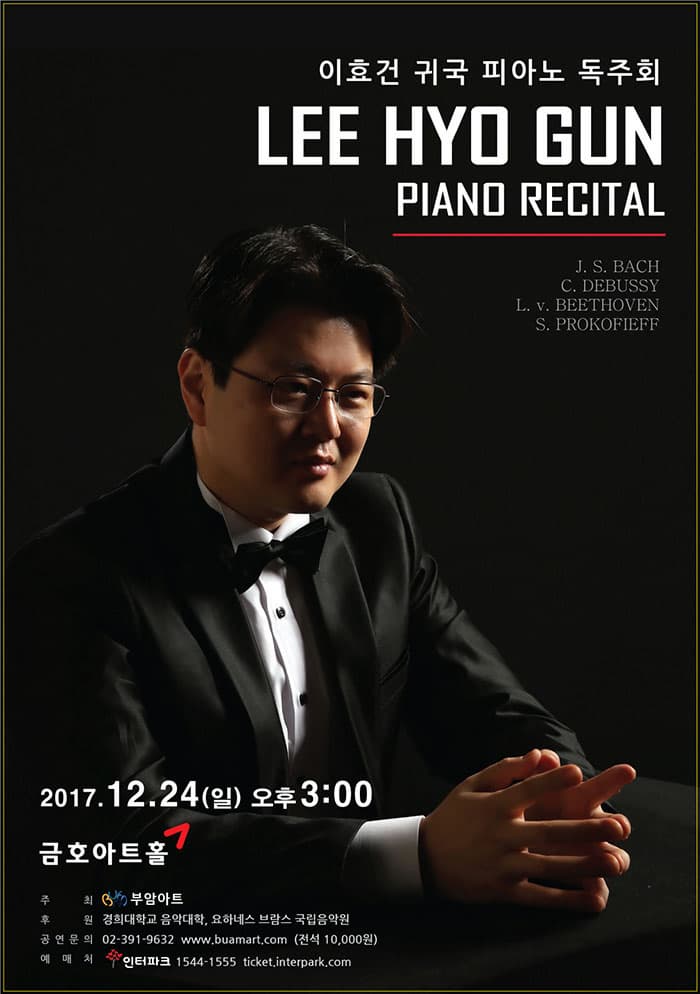 이효건 귀국 피아노 독주회 이효건 귀국 피아노 독주회 LEE HYO GUN PIANO RECITAL J. S. BACH C. DEBUSSY L. v. BEETHOVEN S. PROKOFIEFF 2017.12.24(일) 오후 3시 금호아트홀 주최 부암아트 후원 경희대학교 음악대학, 요하네스 브람스 국립음악원 공연문의 02-391-9632 www.buamart.com 전석 10,000원 예매처 인터파크 1544-1555 ticket.interpark.com