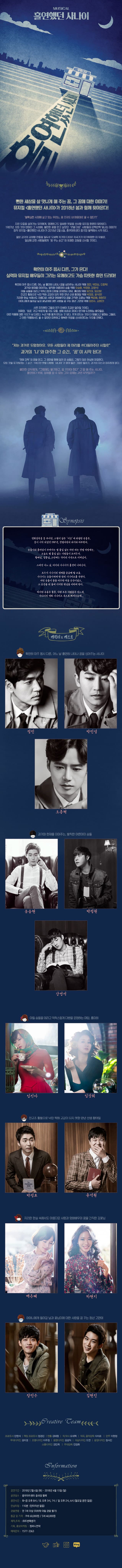 MUSICAL 홀연했던 사나이 뻔한 세상을 살 맛나게 해 주는 꿈, 그 꿈에 대한 이야기! 뮤지컬 홀연했던 사나이가 2018년 봄과 함께 찾아온다! 불확실한 시대에 살고 있는 우리는, 꿈 조차도 내 마음대로 꿀 수없다?! 지친 요즘을 살아가는 우리에게, 명쾌하고도 알싸한 웃음을 선사할 뮤지컬 한편이 찾아온다. 1987년. 모든 것이 변하던 그 시대에, 불안한 꿈을 안고 살았던 샛별 다방 사람들의 반짝반짝 빛나는 이야기! 창작 뮤지컬 홀연했던 사나이가 2018년 2월 6일. 충무아트센터 중극장 블랙에서 시작된다. 젊은 감각의 김태형 연출을 필두로 오세혁 작가와 다미로 작곡가가 의기투합한 이 작품은. 일상에 갇힌 사람들에게 꿈 꾸는 순간의 유쾌한 감동을 선사할 것이다. 확연히 아주 몹시 다른, 그가 온다! 실력파 뮤지컬 배우들이 그리는 유쾌하고도 가슴 따뜻한 휴먼 드라마! 확연히 아주 몹시 다른, 어느 날 홀연히 나타나 꿈을 심어주는 역에 정민, 박민성, 오종혁! 과거와 현재를 이어주는 발칙한 어른아이 승돌 역에 유승현, 박정원, 강영석! 아들 승돌을 데리고 억척스럽게 다방을 운영하는 마담. 홍미희 역에 엄진아, 임강희! 전교조 활동으로 낙인 찍혀 교감이 되지 못한 만년 선생 황태일 역에 박정표, 윤석원! 지리한 현실 속에서도 아름다운 사랑과 영화배우의 꿈을 간직한 김꽃님 역에 백은혜, 하현지! 어머니에게 돌아갈 날과 꽃님이에 대한 사랑을 꿈 꾸는 청년 고만태 역에 장민수, 김현진! 사뭇 진지했던 그들의 연기 인생이 조금은 달라질 것이다. 어쩌면 최초라고 부르게 될 지도 모를,생에 최초의 코미디 연기에 도전하는 배우들은, 이번 작품에 대한 각오가 남 다르다. 누군가를 울게 만드는 것 보다. 웃게 만드는 것이 더 힘들다고 말하는 그들은. 그 어떤 작품에서도 볼 수 없었던 따뜻하고 행복한 웃음을 선사하겠다는 각오를 전했다. 저는 과거로 도망쳤어요. 모든 사람들이 제 머리를 쓰다듬어주던 시절로 과거의 나와 마주한 그 순간, 꿈이 시작된다! 영화 감독의 꿈을 안고, 그 꿈만을 향해 달려 온 승돌은, 그렇지 않은 현실에 좌절한다. 모든 것을 포기하려는 그 순간 1987년 샛별 다방에 사나이가 찾아 들던 그때로 돌아가, 과거의 자신과 마주하게 된다. 불안한 모두에게, 그럼에도 불구하고, 꿈 꾸어야 한다고 말 해주는 사나이. 홀연하다 못해, 정체를 알 수 없는 그의 정체는 과연 무엇일까? Synopsis 영화감독을 꿈 꾸지만, 그렇지 않은 지금에 좌절한 승돌은, 꿈이 시작 되었던 1987년, 샛별다방의 과거와 마주한다. 승돌이와 홍마담이 꾸려가는 별 볼일 없는 차만 파는 샛별 다방에는, 오늘도 별 볼일 없는 사람들이 모여든다. 황태일, 김꽃님, 고만태는 각자의 사연으로 지쳐있다. 그러던 어느 날, 미지의 사나이가 홀연히 나타난다. 모두가 사나이의 정체를 궁금해 할 즈음, 사나이는 승돌이에게 한 장의 시나리오를 건넨다. 어린 승돌이 꿈을 마주한 처음 순간이었고, 그 순간을 되돌려 지리한 현실을 피하려 한다. 하지만 승돌은 물론, 다방 모든 사람들은 어느새 사나이의 영화 시나리오 속으로 빠져드는데... 캐릭터 앤 캐스트 확연히 아주 모비 다른, 어느 날 홀연히 나타나 꿈을 심어주는 사나이 정민 박민성 오종혁 과거와 현재를 이어주는, 발칙한 어른아이 승돌 유승현 박정원 강영석 아들 승돌을 데리고 억척스럽게 다방을 운영하는 마담, 홍미희 임진아 임강희 전교조 활동으로 낙인 찍혀 교감이 되지 못한 난년 선생 황태일 박정표 윤석원 지리한 현실 속에서도 아름다운 사랑과 영화배우의 꿈을 간직한 김꽃님 백은혜 하현지 어머니에게 돌아갈 날과 꽃님이에 대한 사랑을 꿈 꾸는 청년 고만태 장민수 김현진 Creative Team 프로듀서 안현석 책임 프로듀서 정경진 연출 김태형 작, 작사 오세혁 작곡, 음악감독 다미로 안무 이현정 무대디자인 김미경 조명디자인 이주원 음향디자인 김성익 의상디자인 도연 분장디자인 정서진 소품디자인 권민희 무대감독 전정화 Information 공연기간 : 2018년 2월 6일(화) ~ 2018년 4월 15일(일) 공연장소 : 충무아트센터 중극장 블랙 공연시간 : 평일 8시 / 토 3시, 7시/ 일, 공휴일 2시, 6시 (월요일 쉼) 런닝타임 : 110분(인터미션 없음) 관람연령 : 만 7세 이상(미취학 아동 관람 불가) 등급 및 가격 : R석 60,000원 / S석 40,000원 제작, 주최 : (주)두번째생각 기획, 홍보마케팅 : 컴퍼니연작 예매문의 : 1577-3363