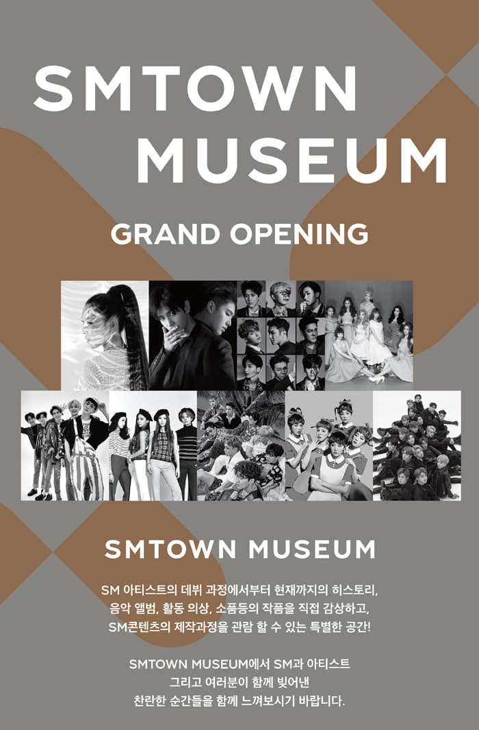SMTOWN MUSEUM GRAND OPENING SMTOWN MUSEUM SM 아티스트의 데뷔 과정에서부터 현재까지의 히스토리, 음악 앨범, 활동 의상, 소품등의 작품을 직접 감상하고, SM콘텐츠의 제작과정을 관람 할 수 있는 특별한 공간! SMTOWN MUSEUM에서 SM과 아티스트 그리고 여러분이 함께 빚어낸 찬란한 순간들을 함께 느껴보시기 바랍니다. 