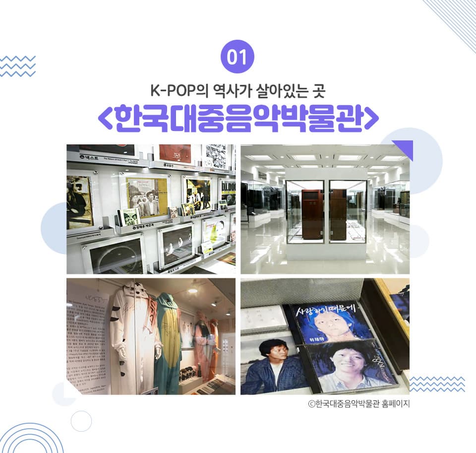 K-POP의 역사가 살아있는 곳 <한국대중음악박물관> 이 곳은 우리나라 대중음악의 흐름을 한눈에 확인할 수 있을 뿐 아니라 영화 음악과 애니메이션 음악, 직접 가수들이 입었던 무대의상까지 다양한 볼거리를 자랑합니다. 