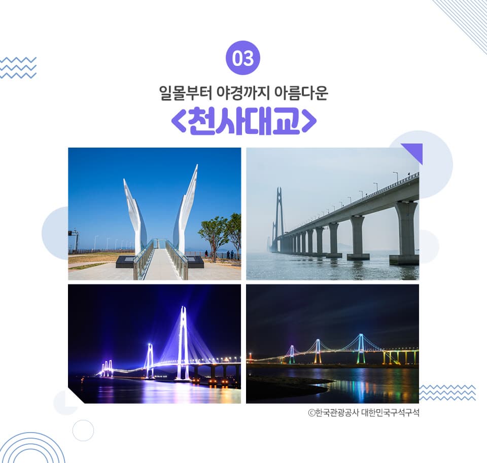 03 일몰부터 야경까지 아름다운 <천사대교> 신안군 압해도와 암태도 사이의 바다를 잇는 '천사대교'는 총 1004개의 섬으로 이루어진 신안군의 특징을 반영하여 만들어진 교량입니다.
