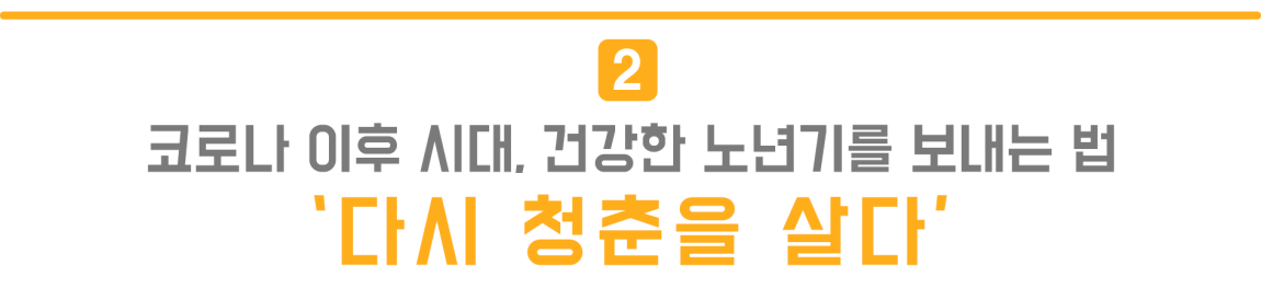 2. 코로나 이후 시대, 건강한 노년기를 보내는 법 '다시 청춘을 살다'