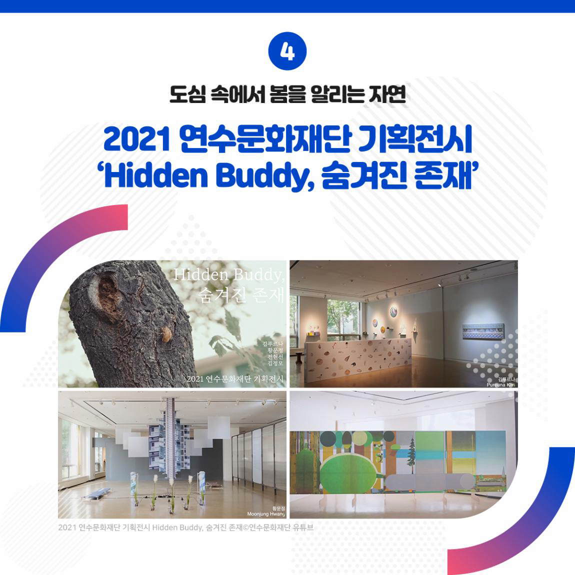 도심 속에서 봄을 알리는 자연 2021 연수문화재단 기획전시 Hidden Buddy, 숨겨진 존재 출처 연수문화재단 유튜브 2021년 연수문화재단 기획전시  Hidden Buddy, 숨겨진 존재