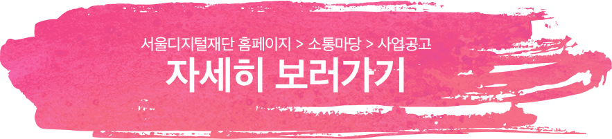 서울디지털재단 홈페이지 > 소통마당 > 사업공고 ㅣ 자세히 보러가기