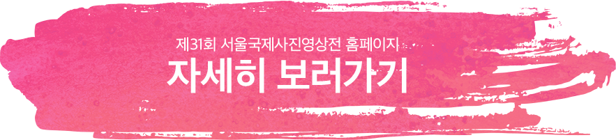 자세히 보러가기 제31회 서울국제사진영상전 홈페이지 