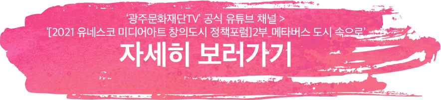 '광주문화재단TV'공식 유튜브 채널 > '[2021 유네스코 미디어아트 창의도시 정책포럼]2부_메타버스 도시 속으로' 자세히 보기