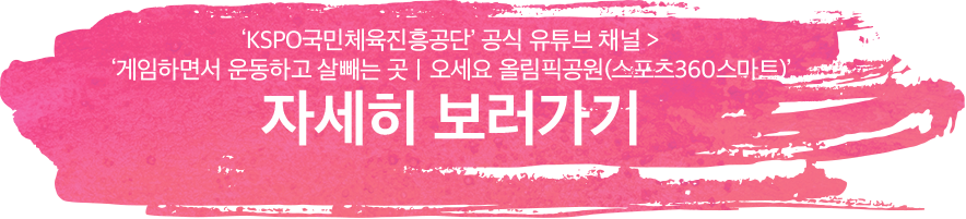 'KSPO국민체육진흥공단' 공식유튜브 채널 > '게임하면서 운동하고 살빼는 곳 ㅣ 오세요 올림픽공원(스포츠360스마트)' 자세히 보러가기