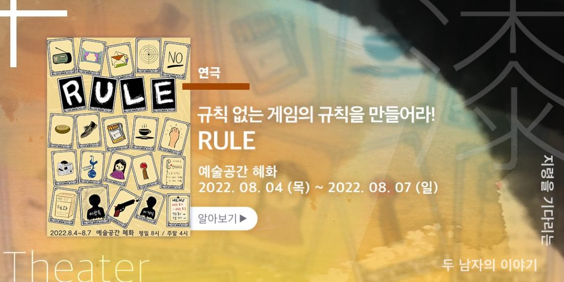 연극 규칙 없는 게임의 규칙을 만들어라! RULE 예술공간 혜화 2022.08.04(목)~2022.08.07(일) 지령을 기다리는 두 남자의 이야기