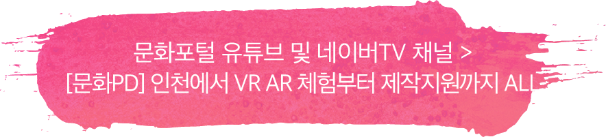 문화포털 유튜브 및 네이버TV 채널 > [문화PD] 인천에서 VR AR 체험부터 제작지원까지 ALL