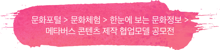 문화포털 > 문화체험 > 한눈에 보는 문화정보 > 메타버스 콘텐츠 제작 협업모델 공모전