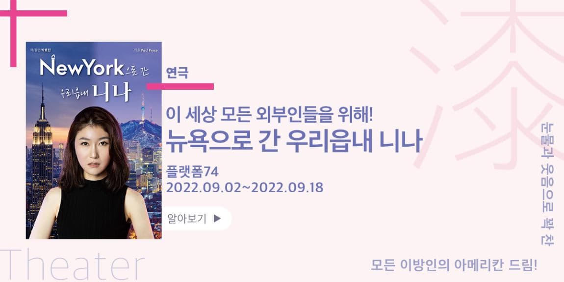 연극 이 세사 모든 외부인들을 위해! 뉴욕으로 간 우리읍내 니나 플랫폼74 2022.09.02~2022.09.18 모든 이방인의 아메리칸 드림! 눈물과 웃음으로 꽉 찬 Theater