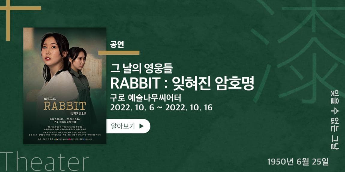 공연 그 날의 영웅들 RABBIT : 잊혀진 암호명 구로 예술나무씨어터 2022.10.6~2022.10.16 잊을 수 없는 그날 1950년 6월 25일