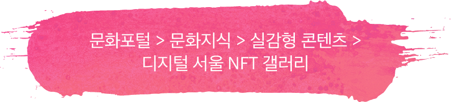 문화포털 > 문화지식 > 실감형 콘텐츠 > 디지털 서울 NFT 갤러리