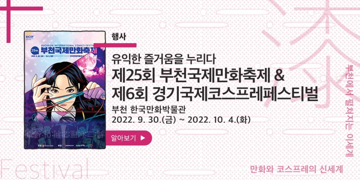 행사 유익한 즐거움을 누리다 제25회 부천국제만화축제&제6회 경기국제코스프레페스티벌 부천 한국만화박물관 2022.9.30.(금)~2022.10.4.(화) 부천에서 펼쳐지는 이세계 만화와 코스프레의 신세계