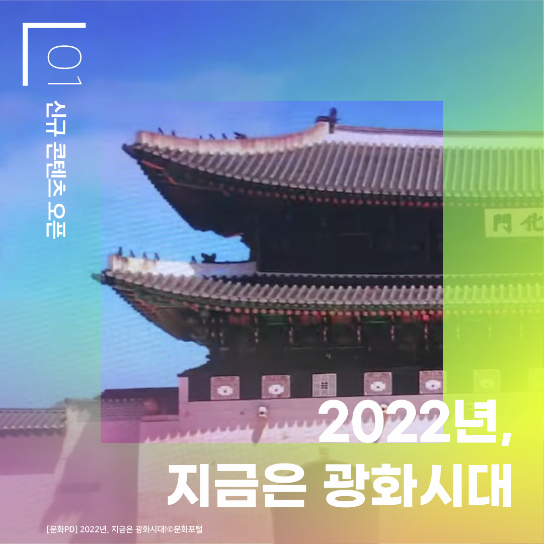 01 신규 콘텐츠 오픈 2022년, 지금은 광화시대 [문화PD] 2022년, 지금은 광화시대! ⓒ문화포털