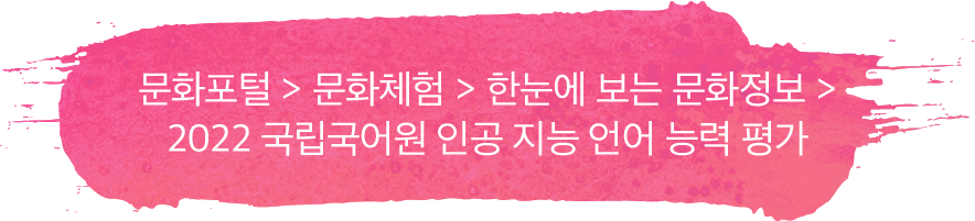 문화포털 > 문화체험 > 한눈에 보는 문화정보 > 2022 국립국어원 인공 지능 언어 능력 평가