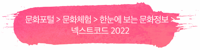 문화포털 > 문화체험 > 한눈에 보는 문화정보 >？넥스트코드 2022