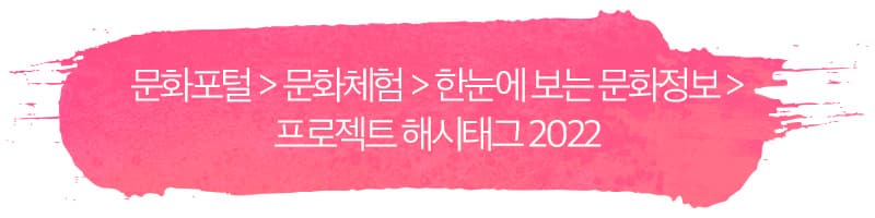 문화포털 > 문화체험 > 한눈에 보는 문화정보 >  프로젝트 해시태그 2022