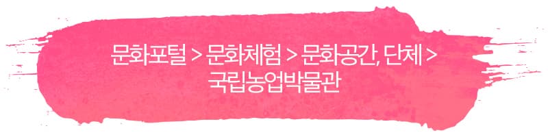 문화포털 > 문화체험 > 문화공간, 단체 > 국립농업박물관