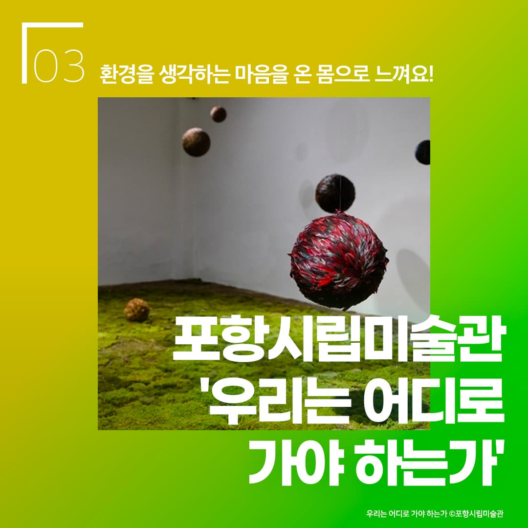 포항시립미술관 '우리는 어디로 가야 하는가' - 환경을 생각하는 마음을 온 몸으로 느껴요!