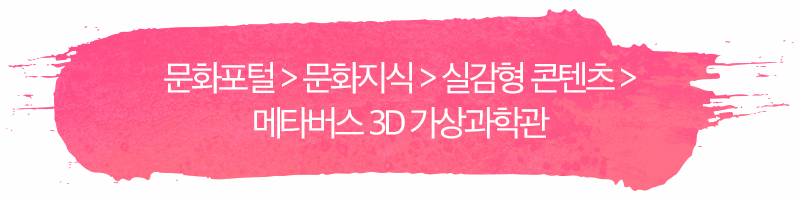 문화포털 > 문화지식 > 실감형 콘텐츠 > 메타버스 3D 가상과학관