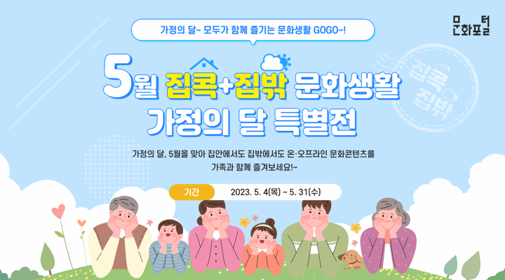 가정의 달~ 모두가 즐기는 문화생활 GOGO~! | 5월 집콕+집밖 문화생활 가정의 달 특별전 | 가정의달, 5월을 맞아 집안에서도 집밖에서도 온ㆍ오프라인 문화콘텐츠를 가족과 함께 즐겨보세요!~ | 기간: 2023.5.4(목)~5.31(수)